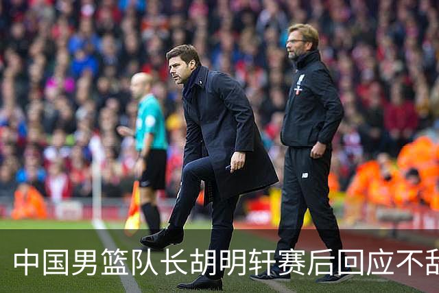 中国男篮队长胡明轩赛后回应不敌日本：我们没有对方拼得凶，在临场的一些应变上也没有比对方好